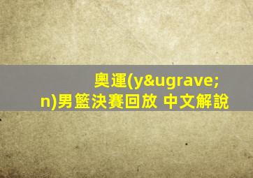 奧運(yùn)男籃決賽回放 中文解說